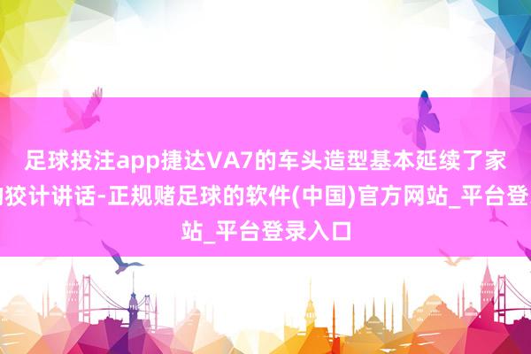 足球投注app捷达VA7的车头造型基本延续了家眷式的狡计讲话-正规赌足球的软件(中国)官方网站_平台登录入口