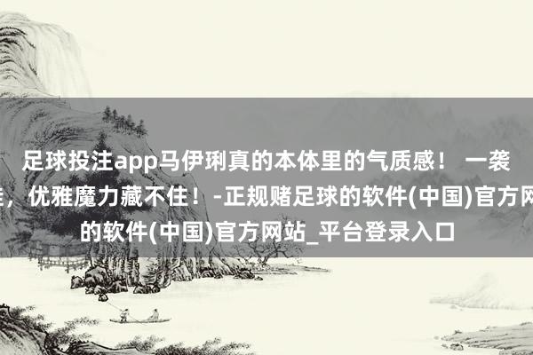 足球投注app马伊琍真的本体里的气质感！ 一袭薄纱长裙配小白鞋，优雅魔力藏不住！-正规赌足球的软件(中国)官方网站_平台登录入口