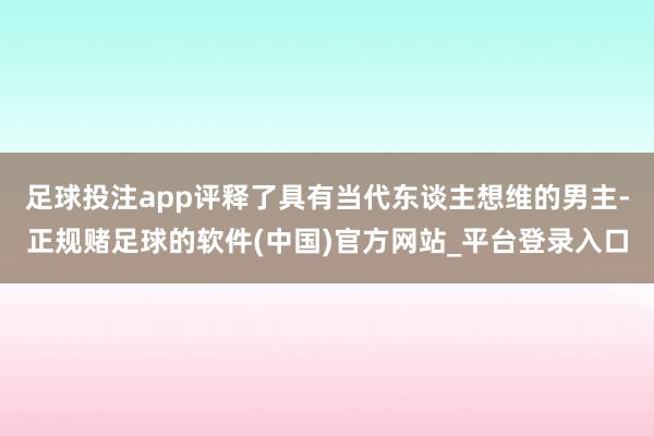 足球投注app评释了具有当代东谈主想维的男主-正规赌足球的软件(中国)官方网站_平台登录入口