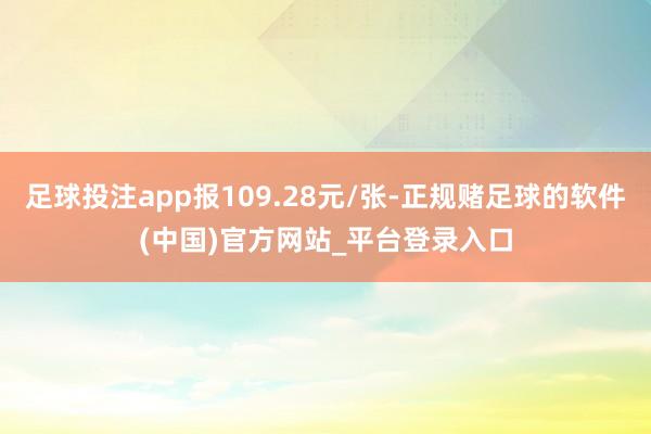 足球投注app报109.28元/张-正规赌足球的软件(中国)官方网站_平台登录入口