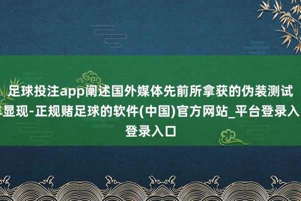 足球投注app阐述国外媒体先前所拿获的伪装测试车显现-正规赌足球的软件(中国)官方网站_平台登录入口