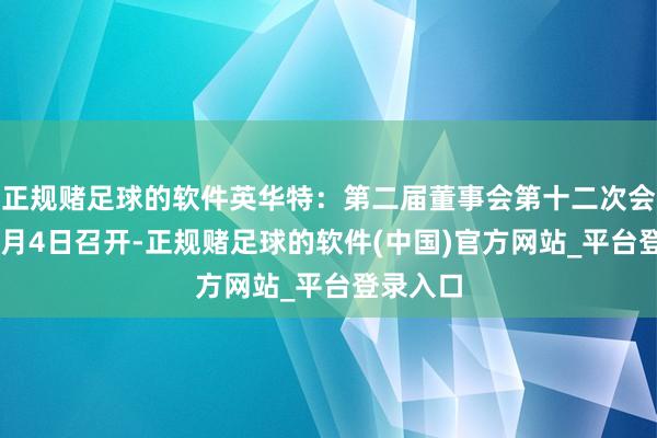 正规赌足球的软件英华特：第二届董事会第十二次会议于11月4日召开-正规赌足球的软件(中国)官方网站_平台登录入口