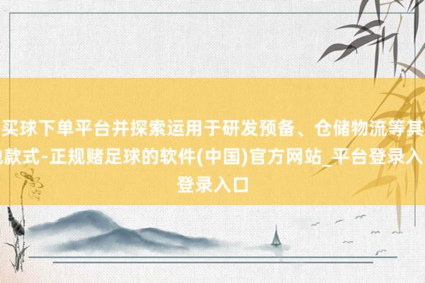 买球下单平台并探索运用于研发预备、仓储物流等其他款式-正规赌足球的软件(中国)官方网站_平台登录入口