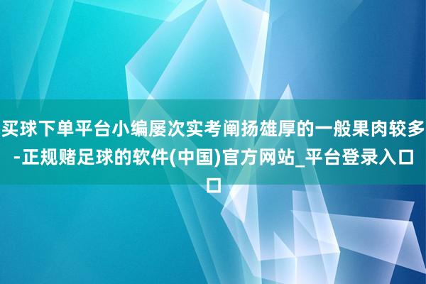 买球下单平台小编屡次实考阐扬雄厚的一般果肉较多-正规赌足球的软件(中国)官方网站_平台登录入口