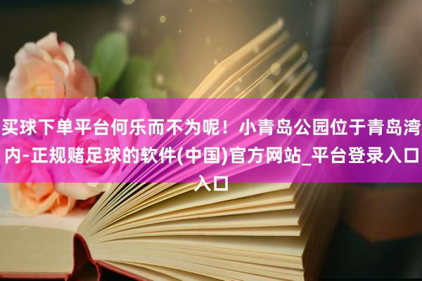 买球下单平台何乐而不为呢！小青岛公园位于青岛湾内-正规赌足球的软件(中国)官方网站_平台登录入口