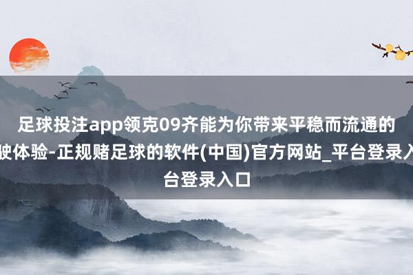 足球投注app领克09齐能为你带来平稳而流通的驾驶体验-正规赌足球的软件(中国)官方网站_平台登录入口