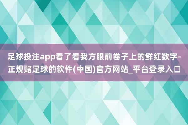 足球投注app看了看我方眼前卷子上的鲜红数字-正规赌足球的软件(中国)官方网站_平台登录入口