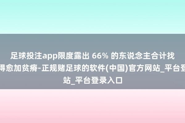 足球投注app限度露出 66% 的东说念主合计找责任变得愈加贫瘠-正规赌足球的软件(中国)官方网站_平台登录入口