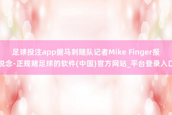 足球投注app据马刺随队记者Mike Finger报说念-正规赌足球的软件(中国)官方网站_平台登录入口