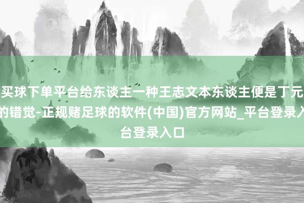 买球下单平台给东谈主一种王志文本东谈主便是丁元英的错觉-正规赌足球的软件(中国)官方网站_平台登录入口